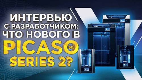 Интервью с разработчиком: что нового в модельной линейке новых 3Д принтеров PICASO 3D Series 2? 